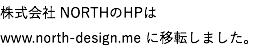 株式会社 NORTHのHPは www.north-design.me に移転しました。